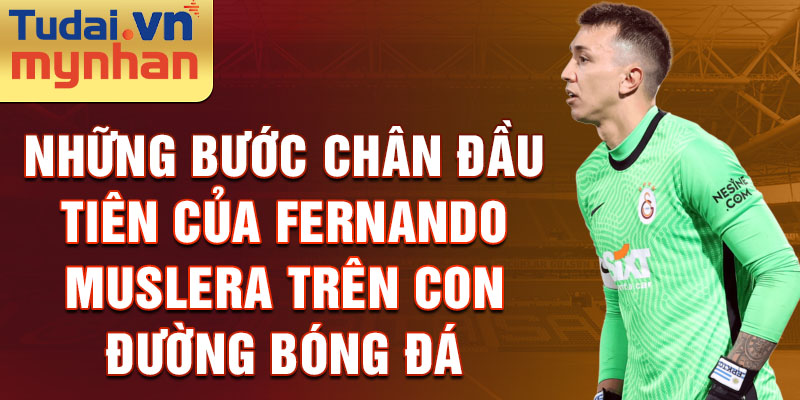 Những bước chân đầu tiên của fernando muslera trên con đường bóng đá