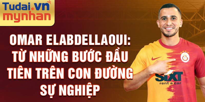 Omar Elabdellaoui: Từ những bước đầu tiên trên con đường sự nghiệp