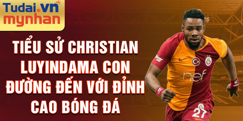 Tiểu sử Christian Luyindama Con đường đến với đỉnh cao bóng đá