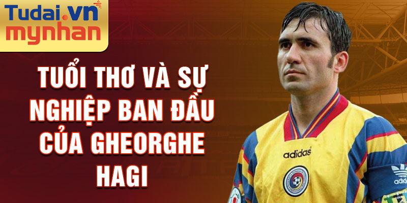 Tuổi thơ và sự nghiệp ban đầu của gheorghe hagi