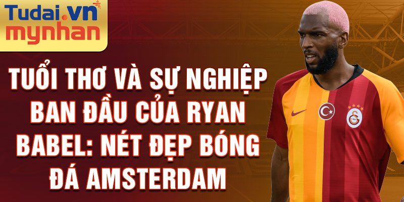 Tuổi thơ và Sự nghiệp ban đầu của Ryan Babel: Nét đẹp Bóng đá Amsterdam