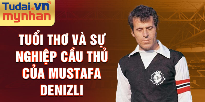 Tuổi thơ và sự nghiệp cầu thủ của mustafa denizli