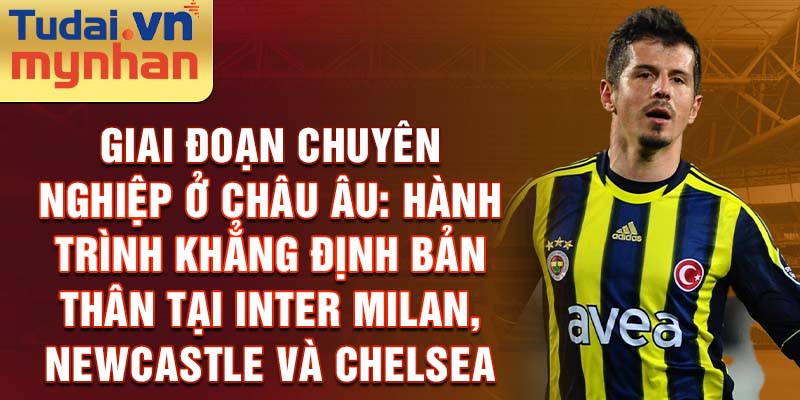 Giai Đoạn Chuyên Nghiệp ở Châu Âu: Hành Trình Khẳng Định Bản Thân tại Inter Milan, Newcastle và Chelsea