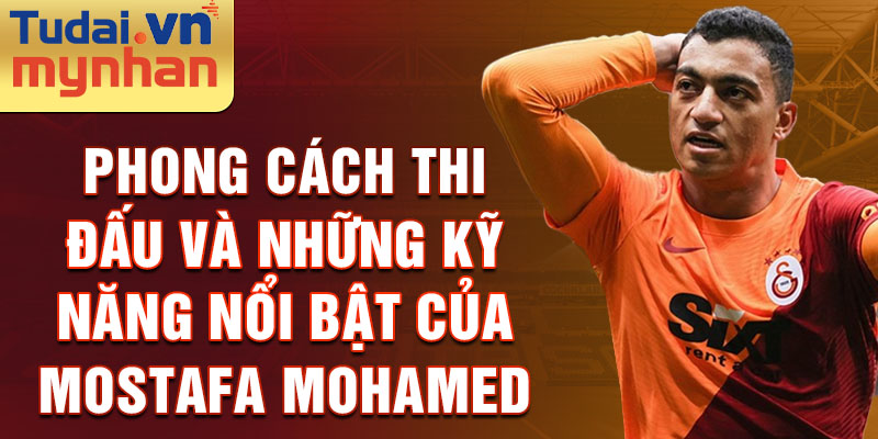 Phong cách thi đấu và những kỹ năng nổi bật của mostafa mohamed