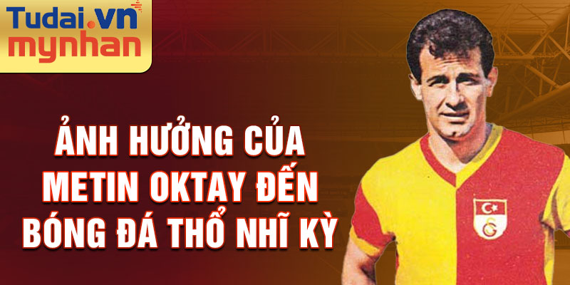 Ảnh hưởng của Metin Oktay đến bóng đá Thổ Nhĩ Kỳ