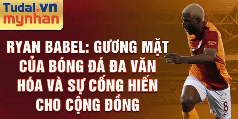 Ryan Babel: Gương mặt của bóng đá đa văn hóa và sự cống hiến cho cộng đồng