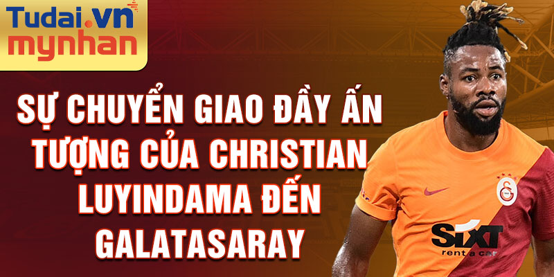 Sự chuyển giao đầy ấn tượng của Christian Luyindama đến Galatasaray