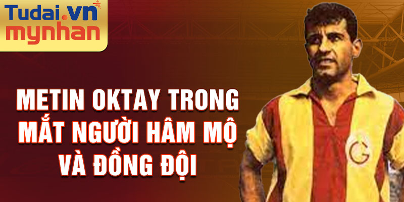 Metin Oktay trong mắt người hâm mộ và đồng đội