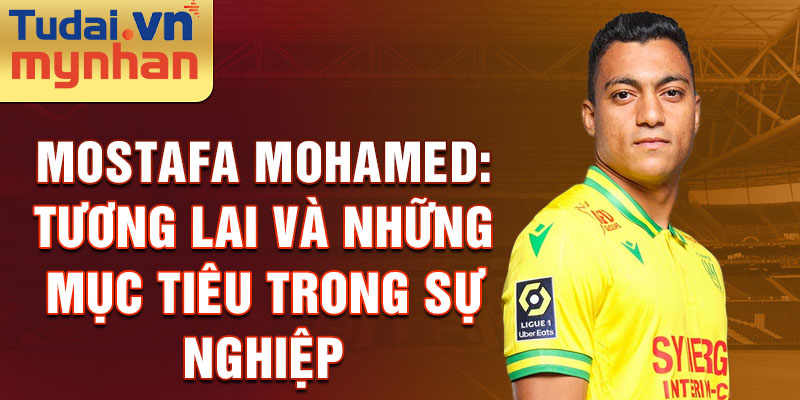 Mostafa Mohamed: Tương lai và những mục tiêu trong sự nghiệp