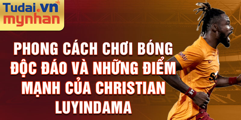 Phong cách chơi bóng độc đáo và những điểm mạnh của Christian Luyindama