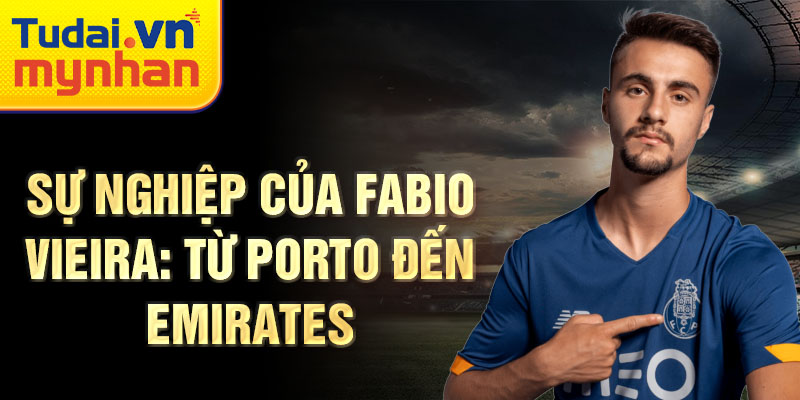 Sự nghiệp của fabio vieira: từ porto đến emirates