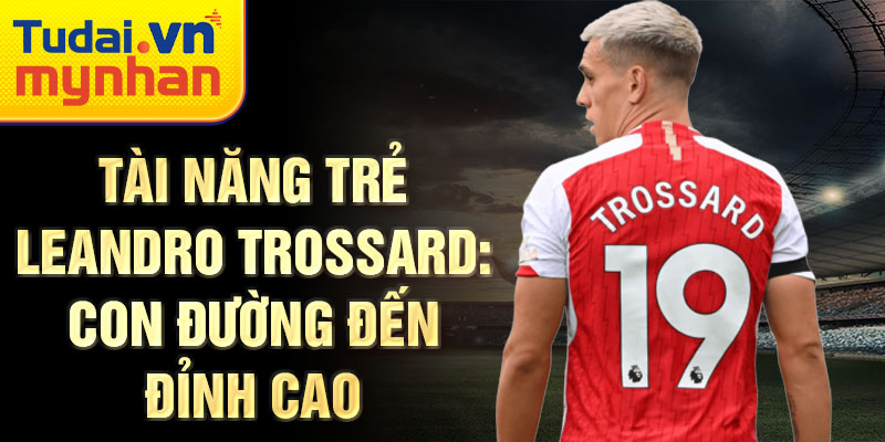 Tài năng trẻ leandro trossard: con đường đến đỉnh cao