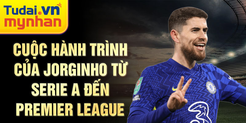 Cuộc hành trình của Jorginho từ serie A đến Premier League