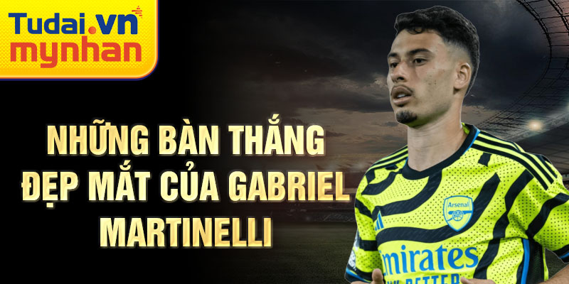 Những bàn thắng đẹp mắt của Gabriel Martinelli