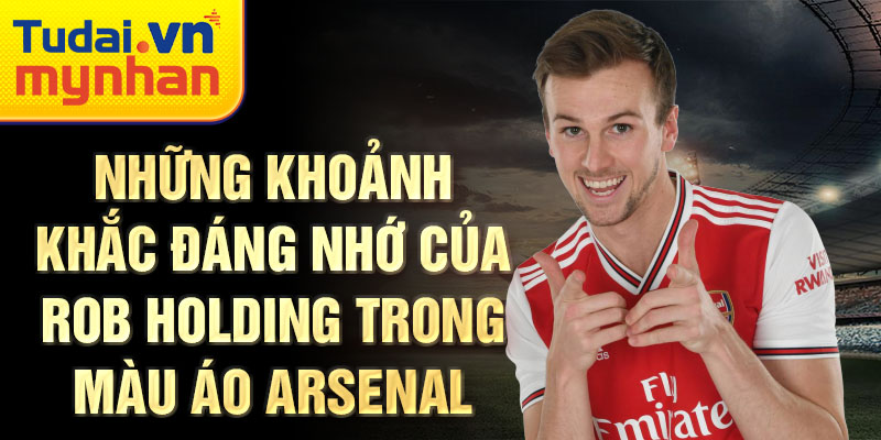 Những khoảnh khắc đáng nhớ của Rob Holding trong màu áo Arsenal