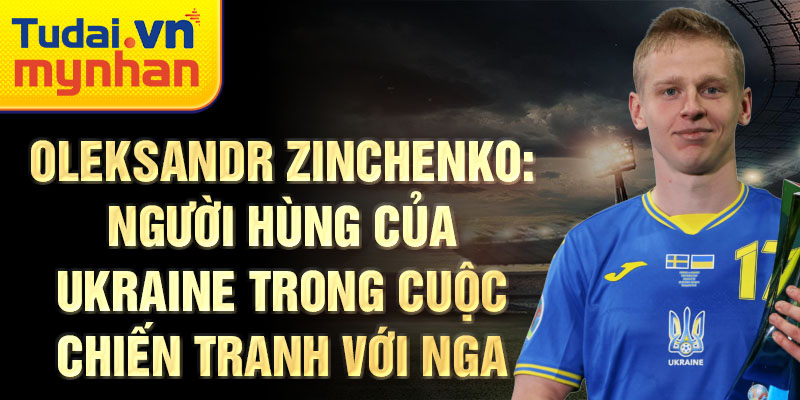 Oleksandr Zinchenko: Người hùng của ukraine trong cuộc chiến tranh với Nga