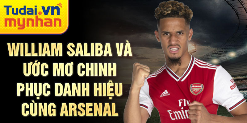 William Saliba và ước mơ chinh phục danh hiệu cùng Arsenal