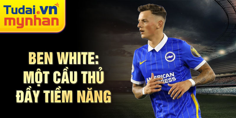 Ben White: Một cầu thủ đầy tiềm năng