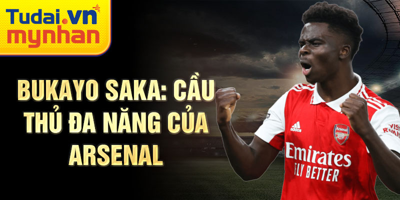 Bukayo Saka: Cầu thủ đa năng của Arsenal