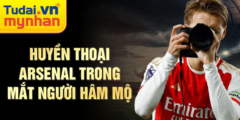 Huyền thoại Arsenal trong mắt người hâm mộ