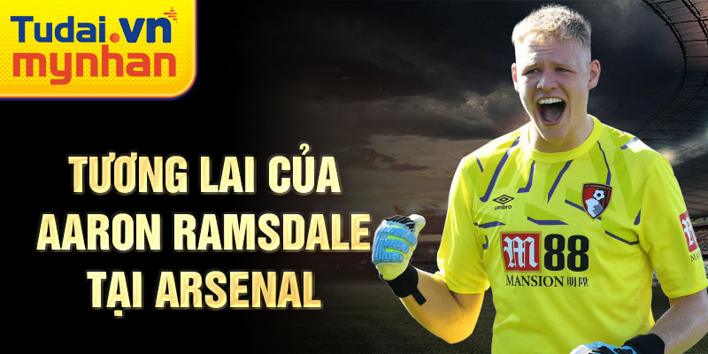 Tương lai của Aaron Ramsdale tại Arsenal