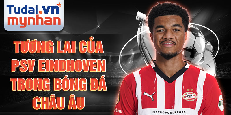 Tương lai của PSV Eindhoven trong bóng đá châu Âu