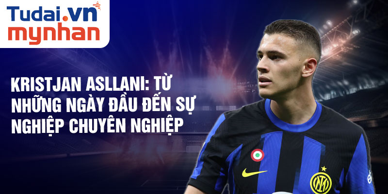 Kristjan asllani: từ những ngày đầu đến sự nghiệp chuyên nghiệp