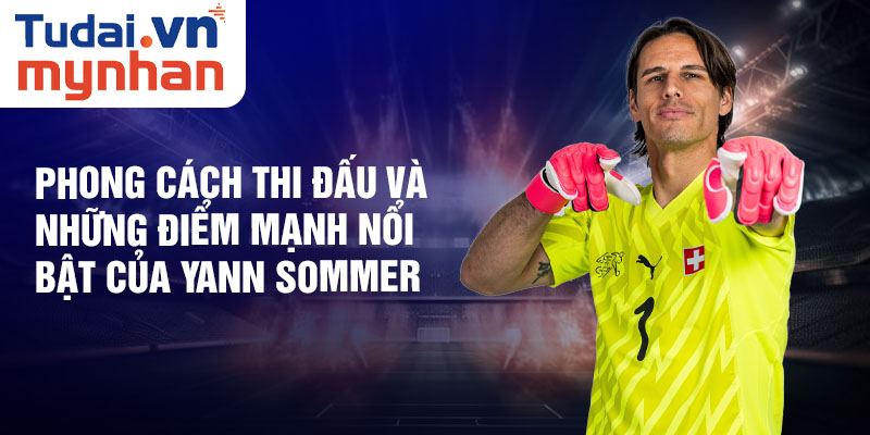 Phong cách thi đấu và những điểm mạnh nổi bật của Yann Sommer