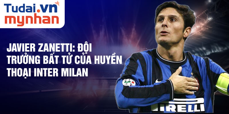 Javier Zanetti: Đội trưởng bất tử của Huyền Thoại Inter Milan