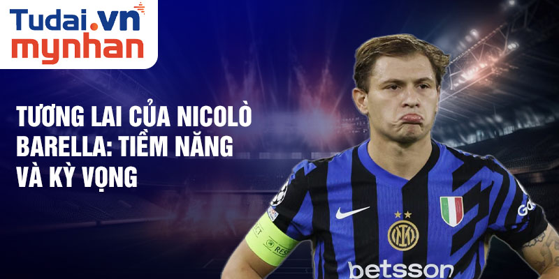 Tương lai của Nicolò Barella: Tiềm năng và kỳ vọng