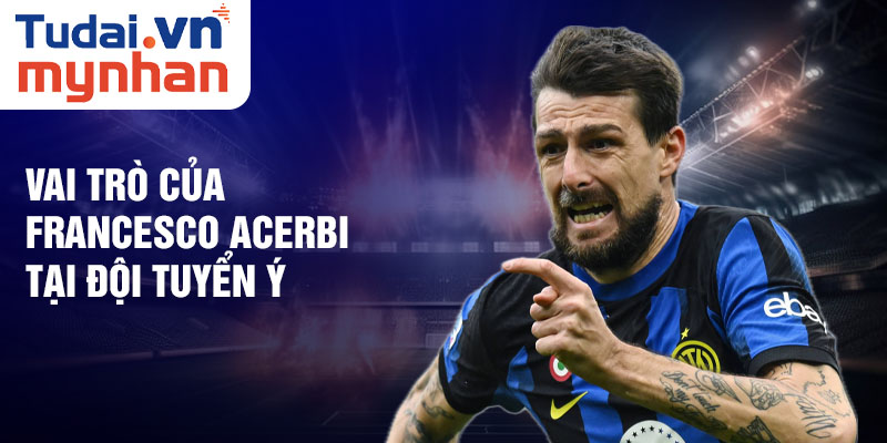 Vai trò của Francesco Acerbi tại Đội tuyển Ý