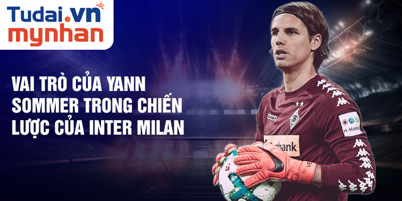 Vai trò của Yann Sommer trong chiến lược của Inter Milan