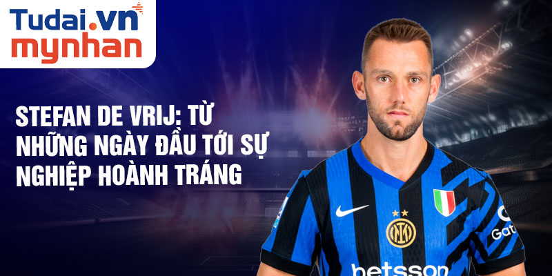 Stefan de vrij: từ những ngày đầu tới sự nghiệp hoành tráng