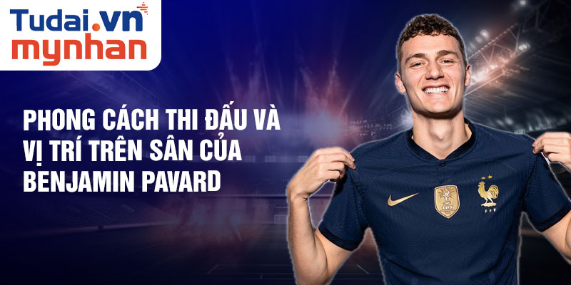  Phong cách thi đấu và vị trí trên sân của Benjamin Pavard